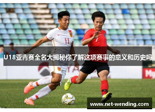 U18亚青赛全名大揭秘你了解这项赛事的意义和历史吗