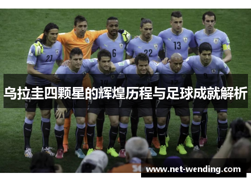 乌拉圭四颗星的辉煌历程与足球成就解析