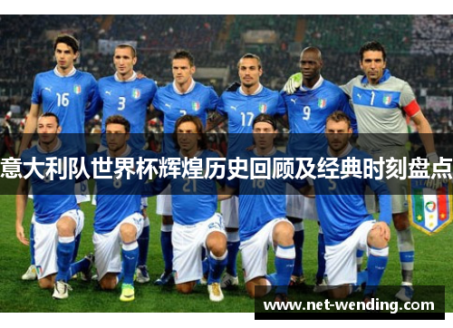 意大利队世界杯辉煌历史回顾及经典时刻盘点 意大利队世界杯辉煌历史回顾及经典时刻盘点