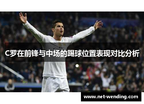 C罗在前锋与中场的踢球位置表现对比分析