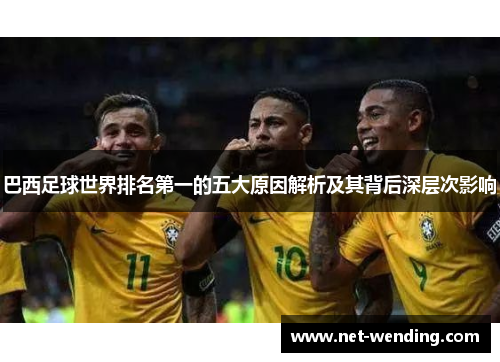 巴西足球世界排名第一的五大原因解析及其背后深层次影响