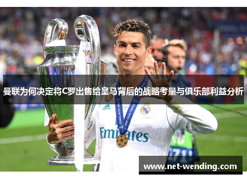 曼联为何决定将C罗出售给皇马背后的战略考量与俱乐部利益分析