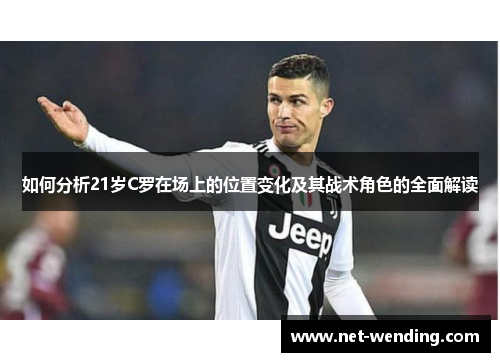 如何分析21岁C罗在场上的位置变化及其战术角色的全面解读