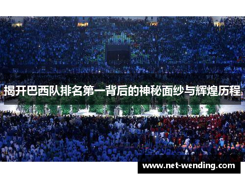揭开巴西队排名第一背后的神秘面纱与辉煌历程