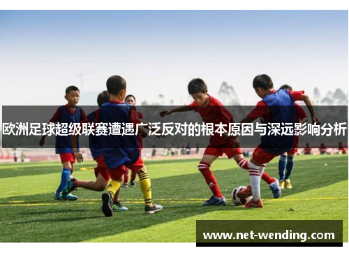 欧洲足球超级联赛遭遇广泛反对的根本原因与深远影响分析