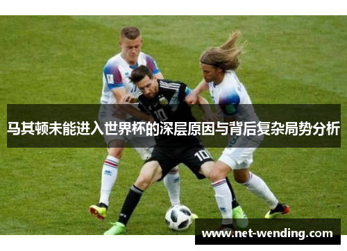 马其顿未能进入世界杯的深层原因与背后复杂局势分析