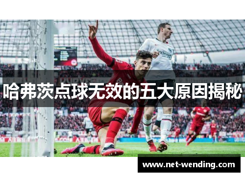 哈弗茨点球无效的五大原因揭秘