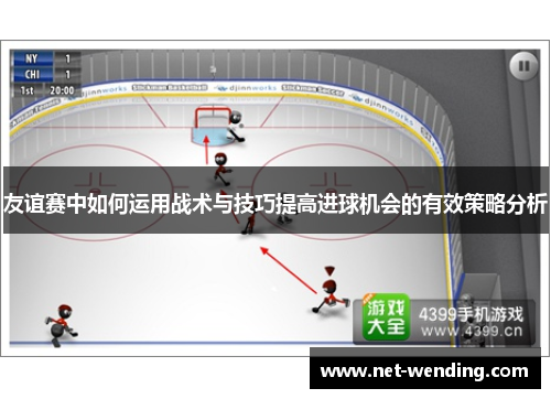 友谊赛中如何运用战术与技巧提高进球机会的有效策略分析