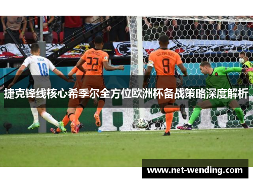 捷克锋线核心希季尔全方位欧洲杯备战策略深度解析 捷克锋线核心希季尔全方位欧洲杯备战策略深度解析