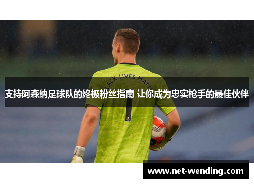 支持阿森纳足球队的终极粉丝指南 让你成为忠实枪手的最佳伙伴 支持阿森纳足球队的终极粉丝指南 让你成为忠实枪手的最佳伙伴