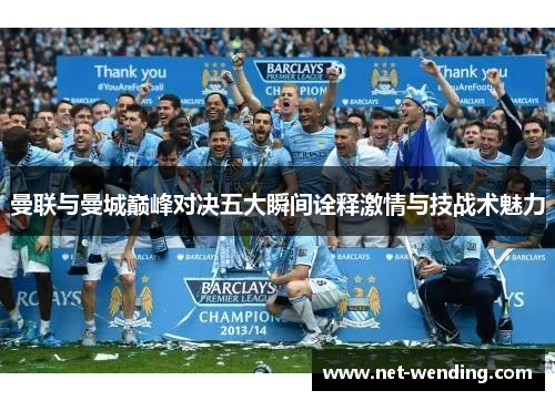 曼联与曼城巅峰对决五大瞬间诠释激情与技战术魅力 曼联与曼城巅峰对决五大瞬间诠释激情与技战术魅力