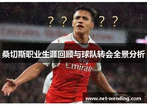 桑切斯职业生涯回顾与球队转会全景分析 桑切斯职业生涯回顾与球队转会全景分析